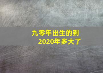 九零年出生的到2020年多大了