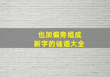 也加偏旁组成新字的谜语大全