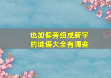 也加偏旁组成新字的谜语大全有哪些