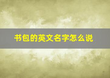 书包的英文名字怎么说