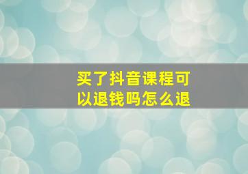 买了抖音课程可以退钱吗怎么退