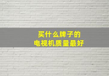 买什么牌子的电视机质量最好