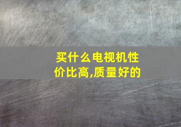 买什么电视机性价比高,质量好的