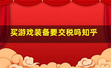 买游戏装备要交税吗知乎