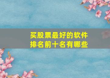 买股票最好的软件排名前十名有哪些