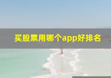 买股票用哪个app好排名