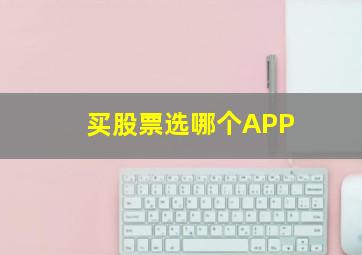 买股票选哪个APP