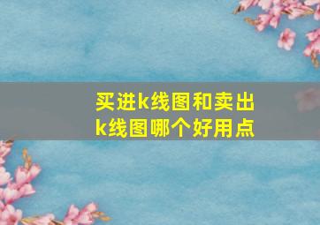 买进k线图和卖出k线图哪个好用点