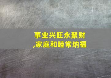 事业兴旺永聚财,家庭和睦常纳福