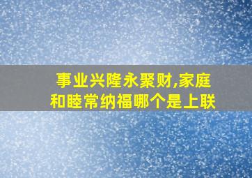 事业兴隆永聚财,家庭和睦常纳福哪个是上联