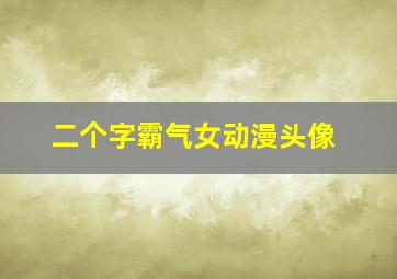 二个字霸气女动漫头像