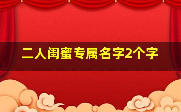 二人闺蜜专属名字2个字