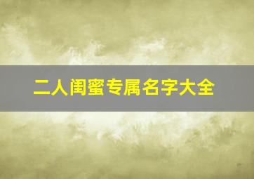 二人闺蜜专属名字大全