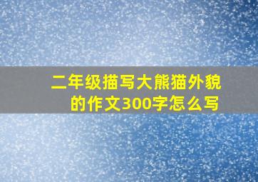 二年级描写大熊猫外貌的作文300字怎么写