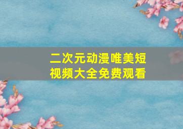 二次元动漫唯美短视频大全免费观看