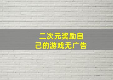 二次元奖励自己的游戏无广告