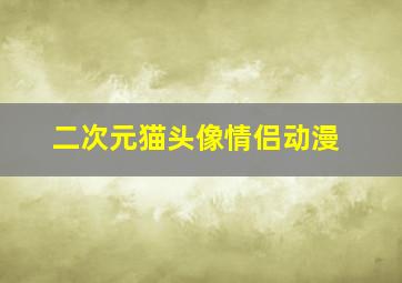 二次元猫头像情侣动漫