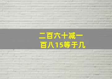 二百六十减一百八15等于几