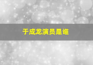 于成龙演员是谁