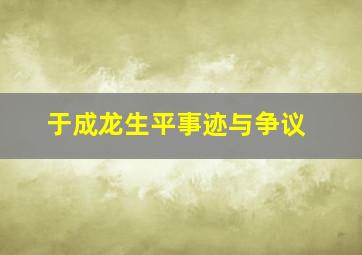 于成龙生平事迹与争议