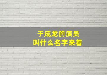 于成龙的演员叫什么名字来着