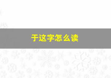 于这字怎么读