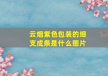 云烟紫色包装的细支成条是什么图片