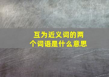 互为近义词的两个词语是什么意思