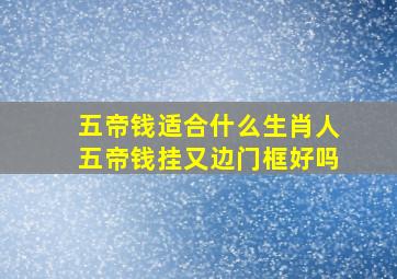 五帝钱适合什么生肖人五帝钱挂又边门框好吗