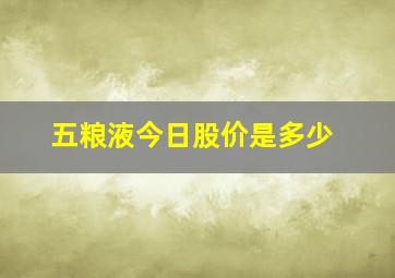 五粮液今日股价是多少