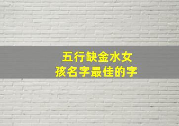 五行缺金水女孩名字最佳的字