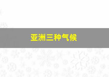 亚洲三种气候