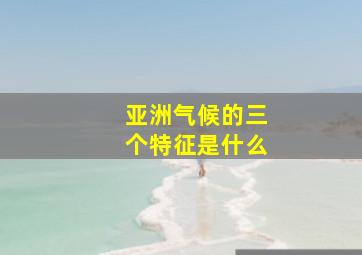 亚洲气候的三个特征是什么