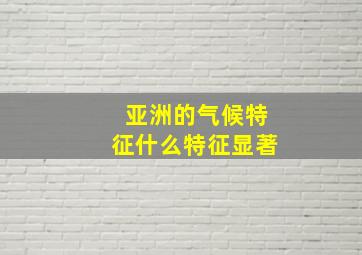 亚洲的气候特征什么特征显著