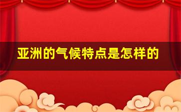 亚洲的气候特点是怎样的