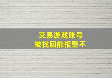 交易游戏账号被找回能报警不