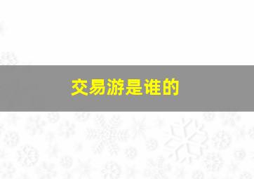 交易游是谁的