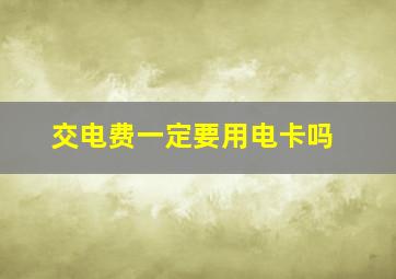 交电费一定要用电卡吗