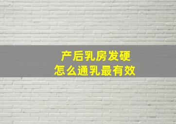 产后乳房发硬怎么通乳最有效