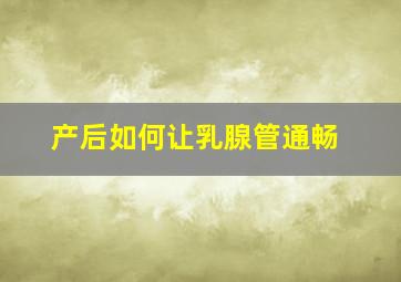 产后如何让乳腺管通畅