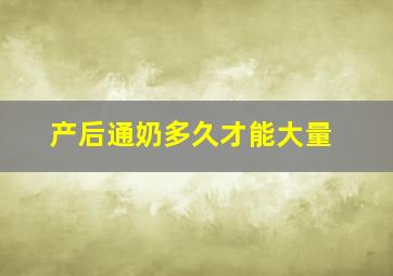 产后通奶多久才能大量