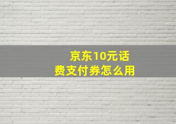 京东10元话费支付券怎么用