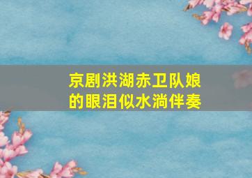 京剧洪湖赤卫队娘的眼泪似水淌伴奏