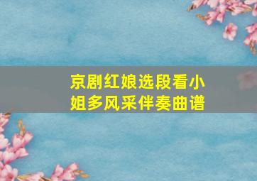 京剧红娘选段看小姐多风采伴奏曲谱