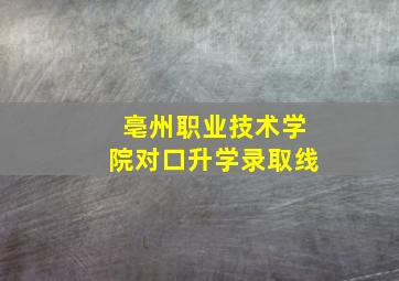 亳州职业技术学院对口升学录取线