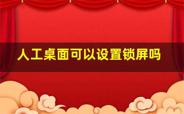 人工桌面可以设置锁屏吗