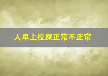 人早上拉屎正常不正常