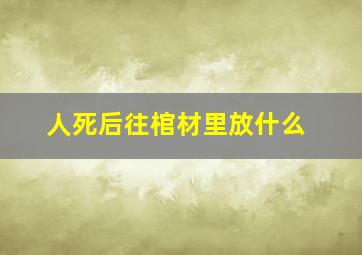 人死后往棺材里放什么