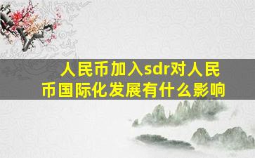 人民币加入sdr对人民币国际化发展有什么影响