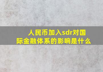 人民币加入sdr对国际金融体系的影响是什么